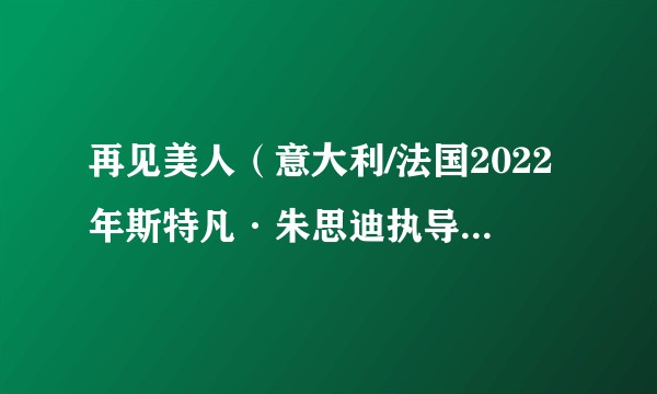 再见美人（意大利/法国2022年斯特凡·朱思迪执导的电影）