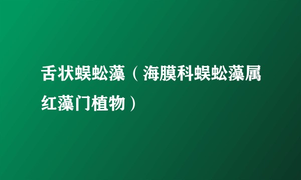 舌状蜈蚣藻（海膜科蜈蚣藻属红藻门植物）