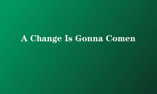 A Change Is Gonna Comen