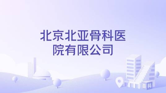 北京北亚骨科医院有限公司