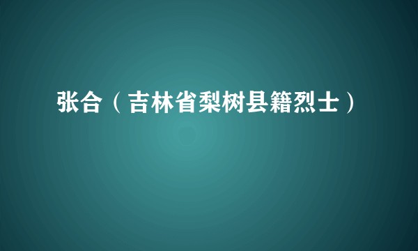 张合（吉林省梨树县籍烈士）