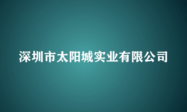 深圳市太阳城实业有限公司