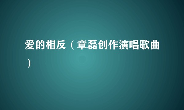 爱的相反（章磊创作演唱歌曲）