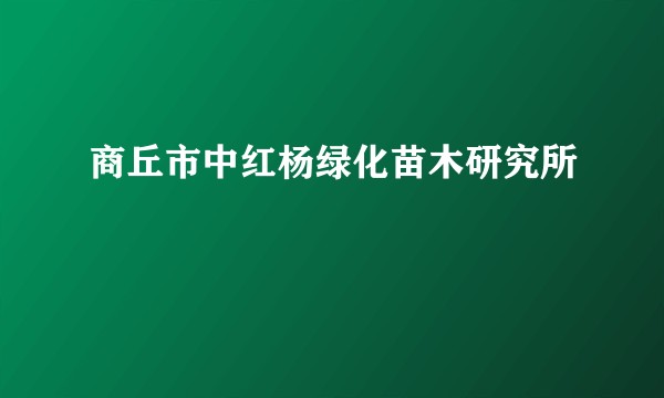 商丘市中红杨绿化苗木研究所