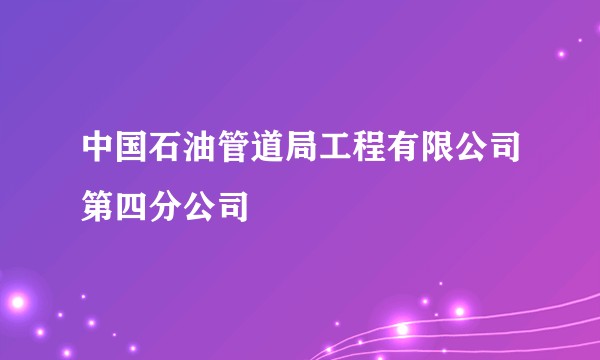 中国石油管道局工程有限公司第四分公司