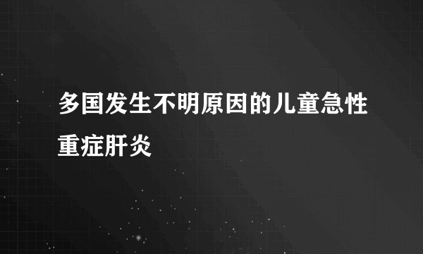 多国发生不明原因的儿童急性重症肝炎