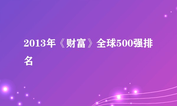2013年《财富》全球500强排名