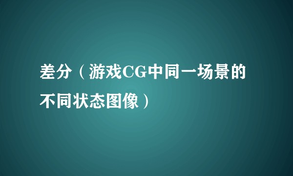 差分（游戏CG中同一场景的不同状态图像）