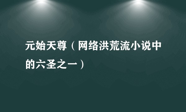 元始天尊(网络洪荒流小说中的六圣之一)