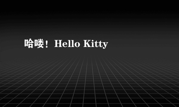 哈喽！Hello Kitty