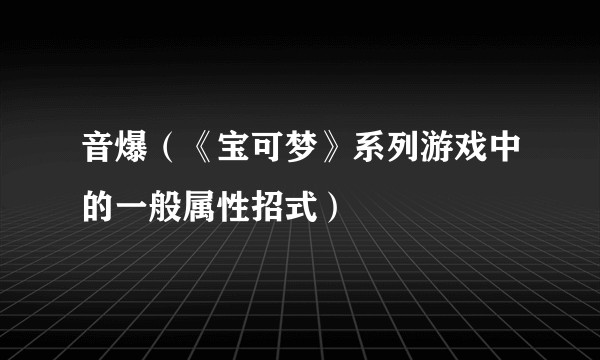 音爆（《宝可梦》系列游戏中的一般属性招式）