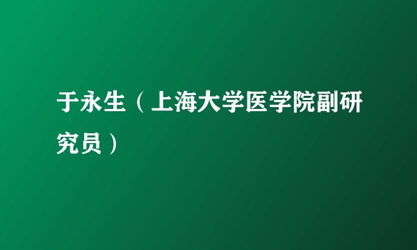 于永生（上海大学医学院副研究员）