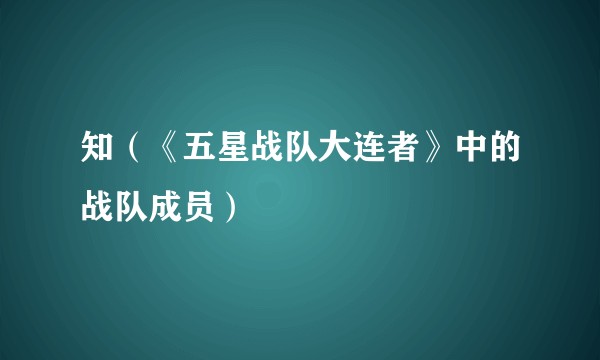知（《五星战队大连者》中的战队成员）
