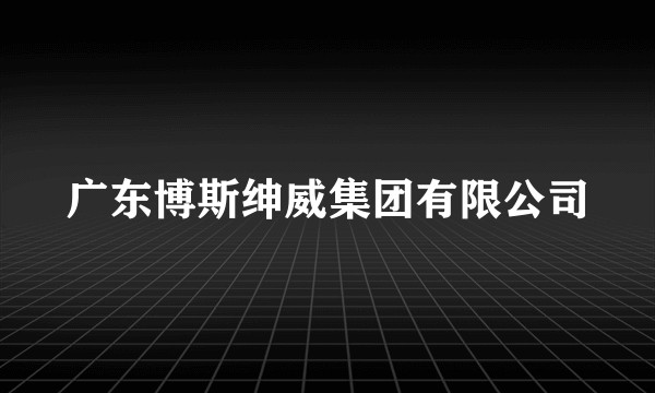 广东博斯绅威集团有限公司