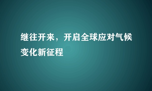 继往开来，开启全球应对气候变化新征程