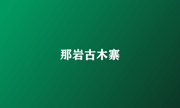 那岩古木寨