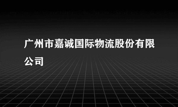 广州市嘉诚国际物流股份有限公司