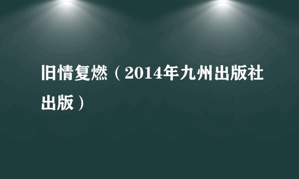 旧情复燃（2014年九州出版社出版）