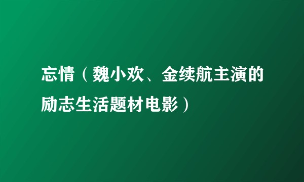 忘情（魏小欢、金续航主演的励志生活题材电影）