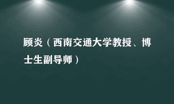 顾炎（西南交通大学教授、博士生副导师）