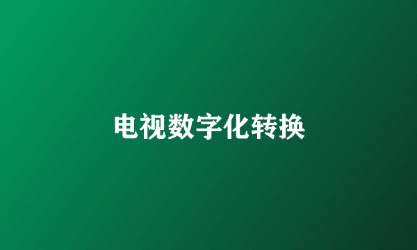 电视数字化转换
