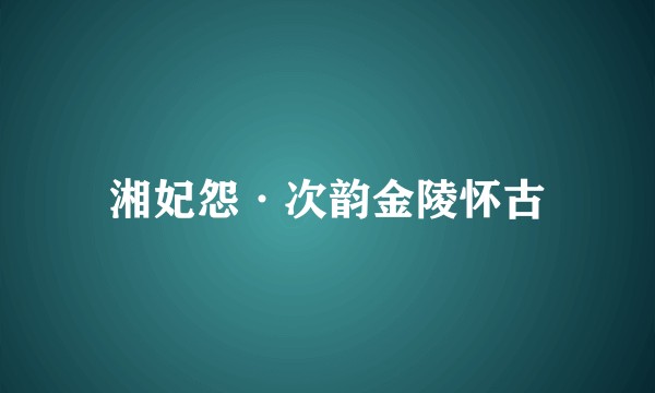 湘妃怨·次韵金陵怀古