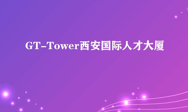 GT-Tower西安国际人才大厦