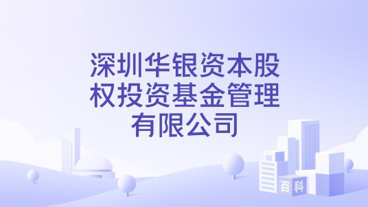 深圳华银资本股权投资基金管理有限公司
