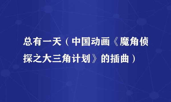 总有一天(中国动画《魔角侦探之大三角计划》的插曲)