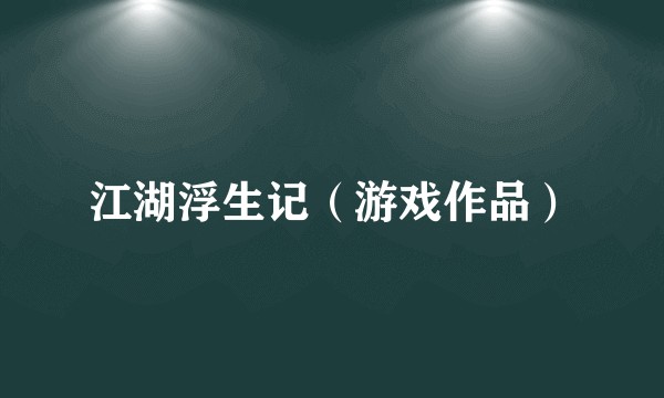 江湖浮生记（游戏作品）