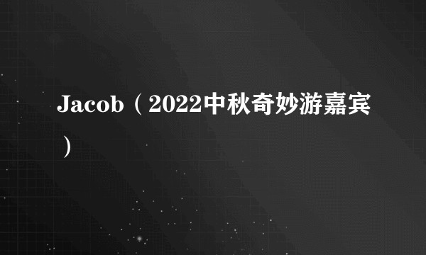 Jacob（2022中秋奇妙游嘉宾）