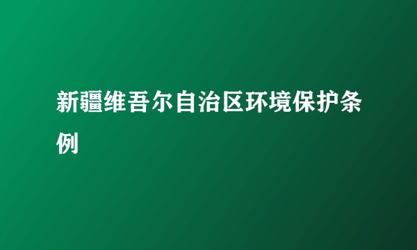 新疆维吾尔自治区环境保护条例