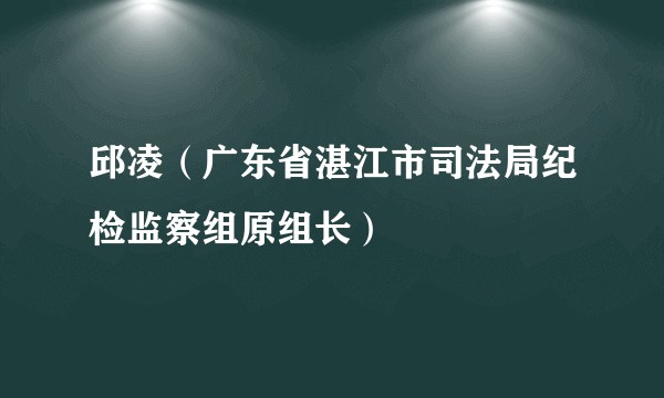 邱凌（广东省湛江市司法局纪检监察组原组长）