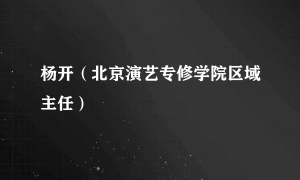 杨开（北京演艺专修学院区域主任）