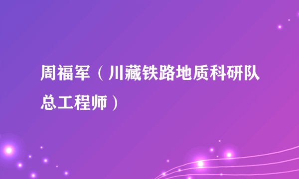 周福军（川藏铁路地质科研队总工程师）