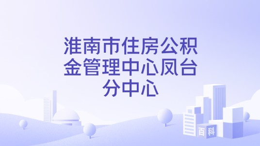 淮南市住房公积金管理中心凤台分中心
