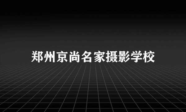 郑州京尚名家摄影学校