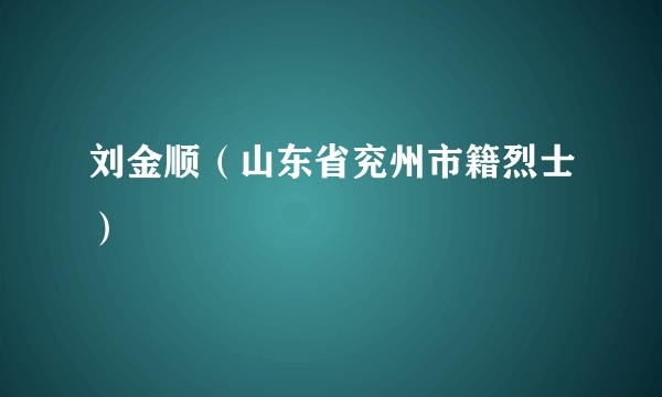 刘金顺（山东省兖州市籍烈士）
