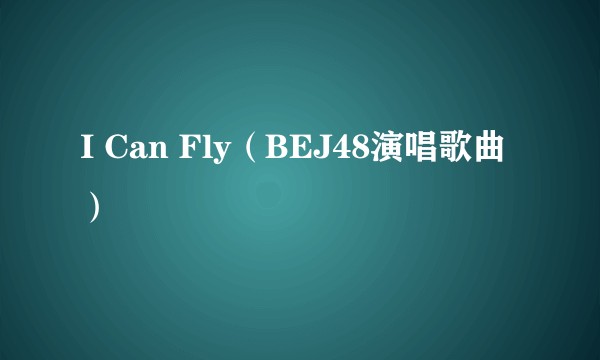 I Can Fly（BEJ48演唱歌曲）