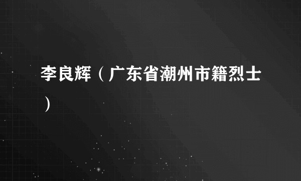 李良辉(广东省潮州市籍烈士)