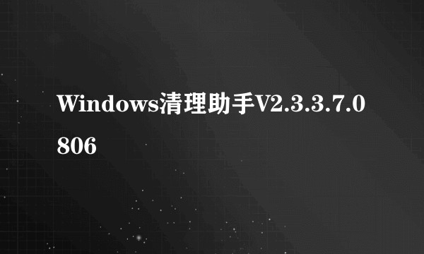 Windows清理助手V2.3.3.7.0806