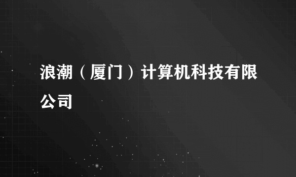 浪潮（厦门）计算机科技有限公司