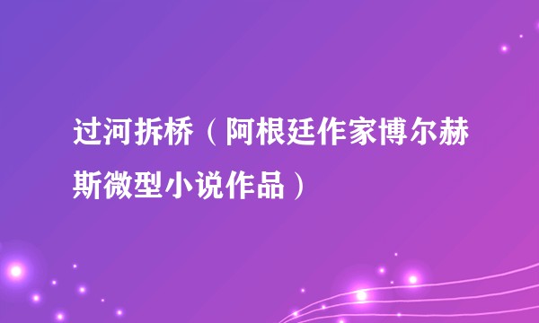 过河拆桥（阿根廷作家博尔赫斯微型小说作品）