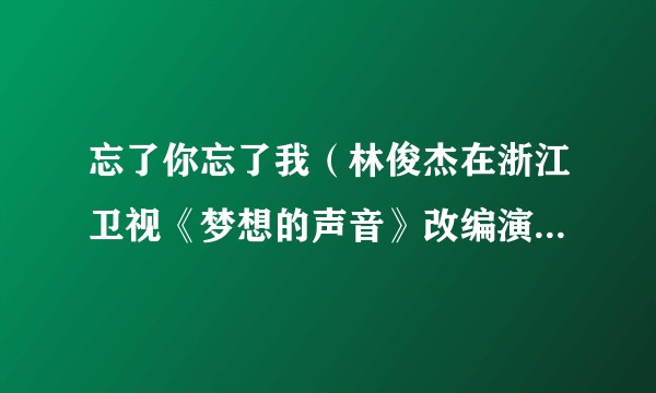 忘了你忘了我（林俊杰在浙江卫视《梦想的声音》改编演唱的歌曲）