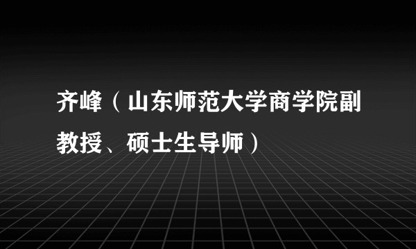 齐峰（山东师范大学商学院副教授、硕士生导师）