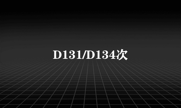 D131/D134次