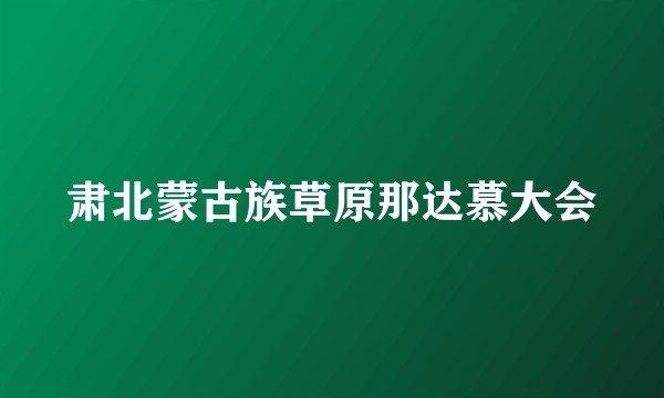 肃北蒙古族草原那达慕大会