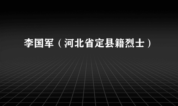李国军（河北省定县籍烈士）