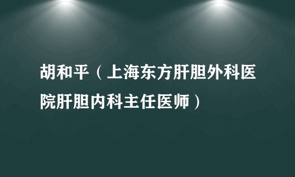 胡和平（上海东方肝胆外科医院肝胆内科主任医师）