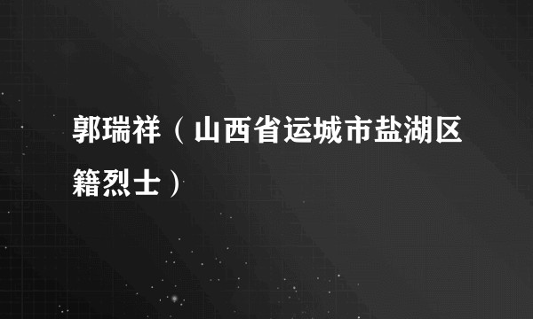 郭瑞祥（山西省运城市盐湖区籍烈士）